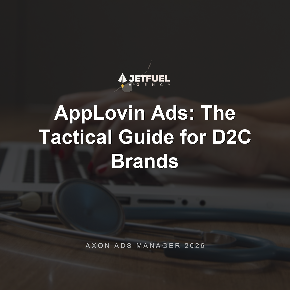 AppLovin Ads: The Tactical Guide for D2C Brands (Axon Ads Manager, 2026)