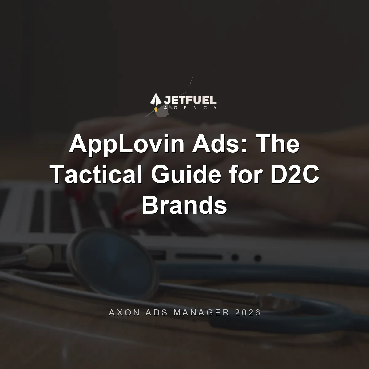 AppLovin Ads: The Tactical Guide for D2C Brands (Axon Ads Manager, 2026)