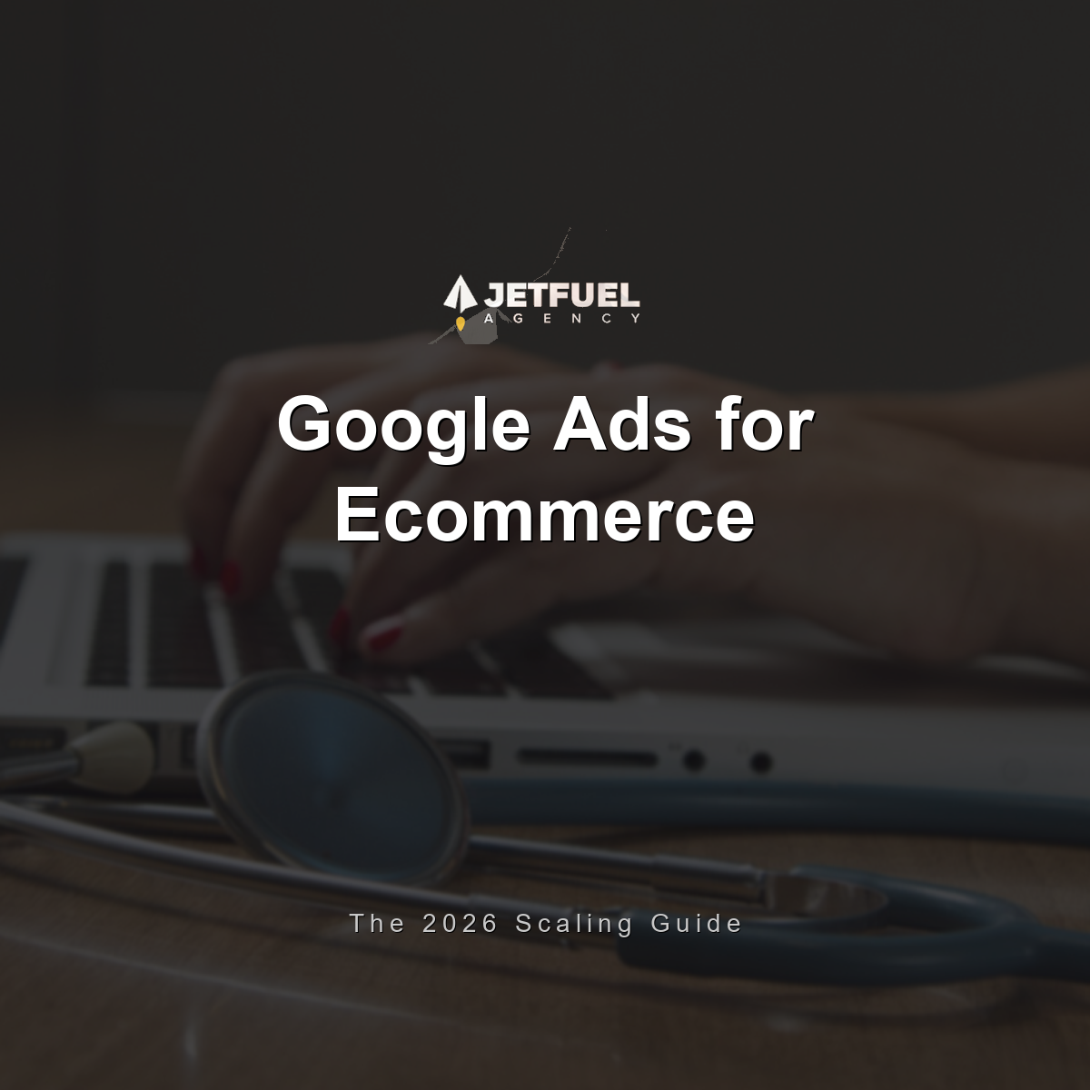 Google Ads for Ecommerce: The Complete 2026 Scaling Guide