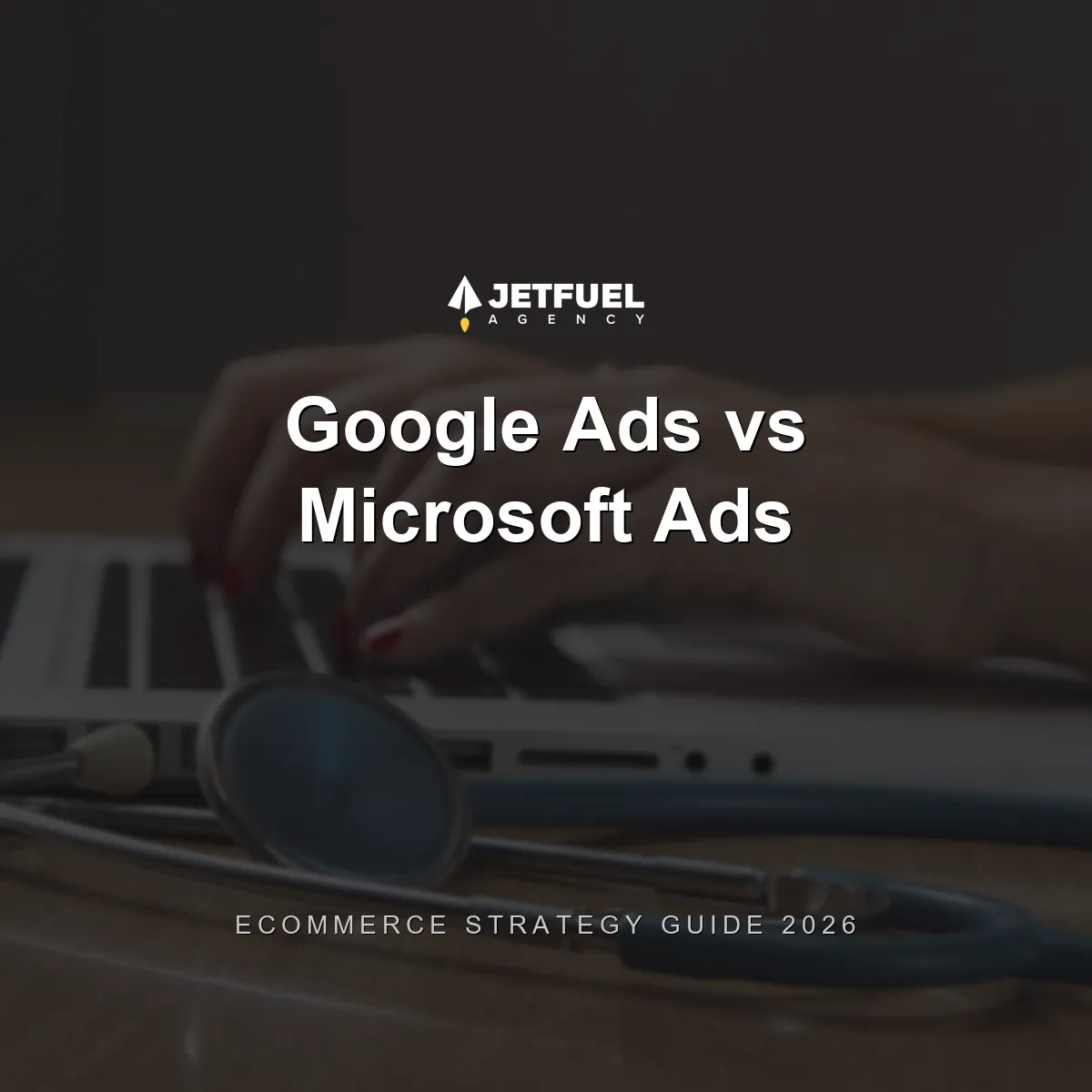 Google Ads vs. Microsoft Ads for Ecommerce: The 2026 Strategy Guide