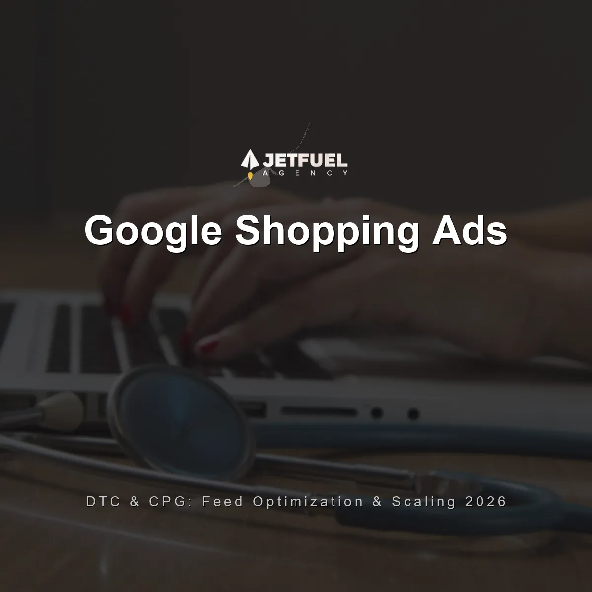 Google Shopping Ads for DTC and CPG Brands: Merchant Center, Feed Optimization, and Scaling in 2026