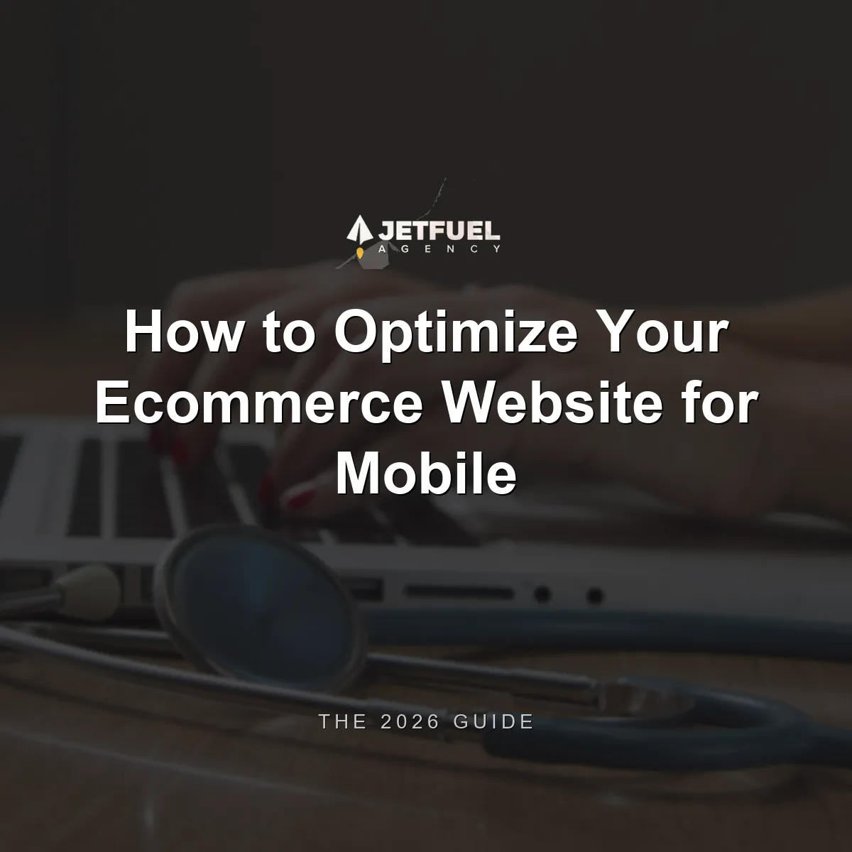 How to Optimize Your Ecommerce Website for Mobile: The 2026 Guide