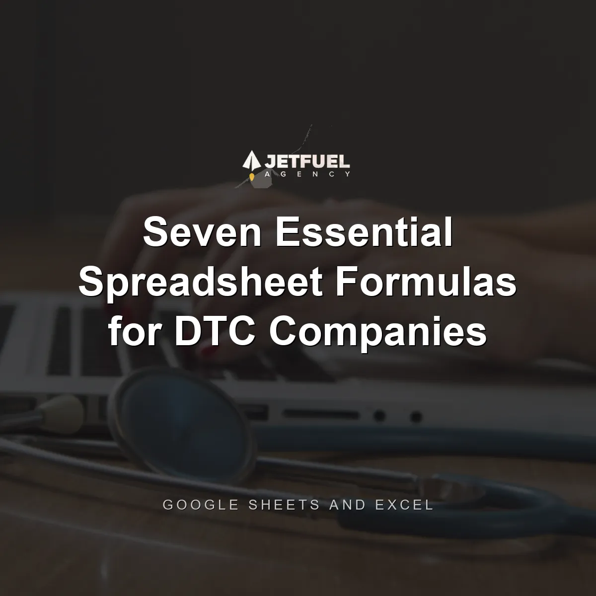 Seven Essential Google Sheets/Microsoft Excel Formulas for Direct to Consumer companies