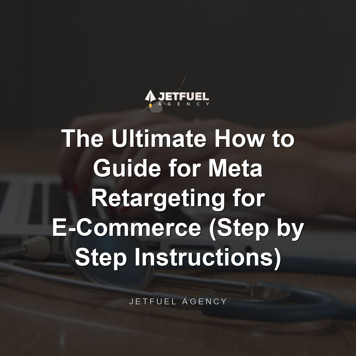 The Ultimate How to Guide for Meta Retargeting for E-Commerce (Step by Step Instructions)