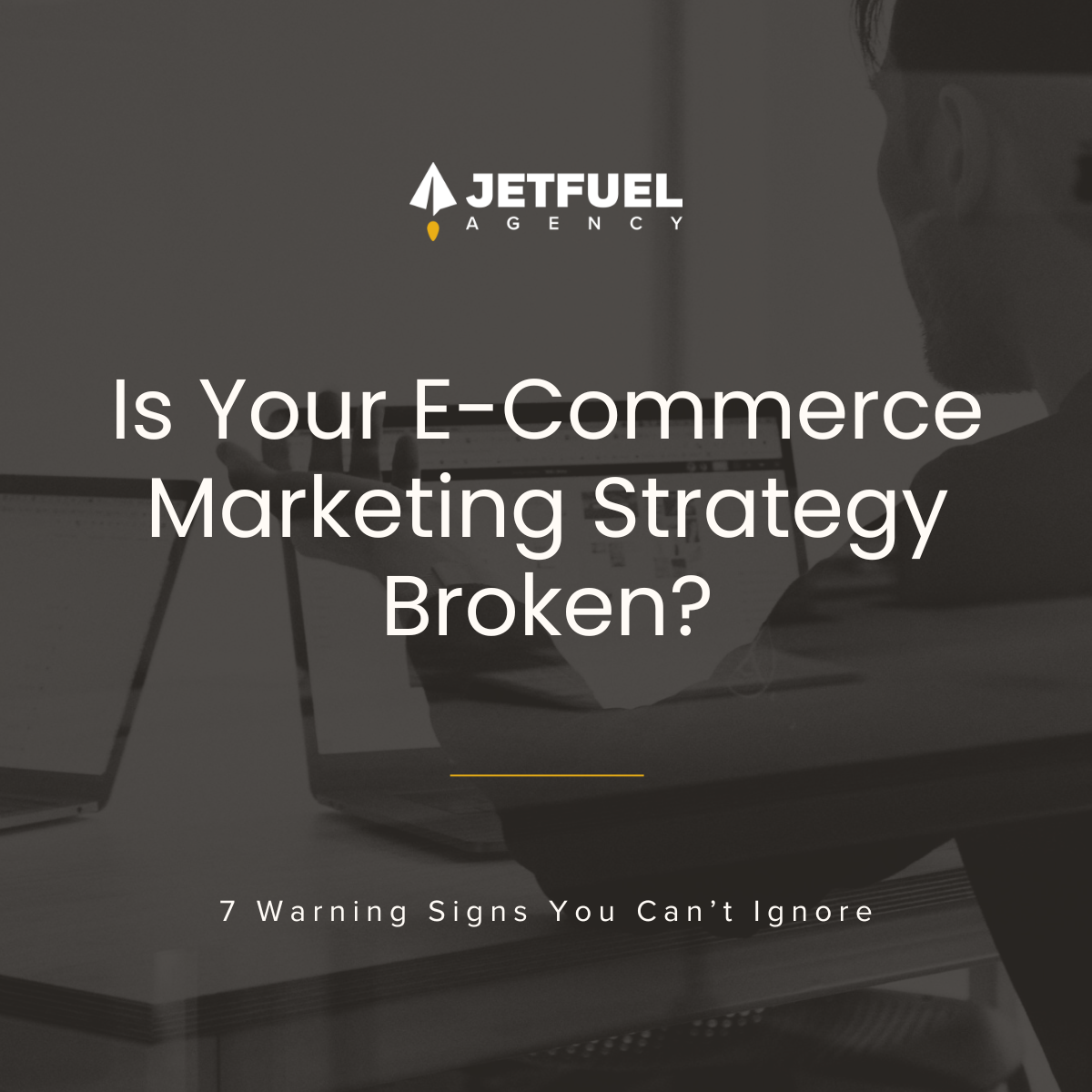 Dark-themed promotional image from Jetfuel Agency showing a person working on a laptop with the headline 'Is Your E-Commerce Marketing Strategy Broken?' and subtext '7 Warning Signs You Can’t Ignore.'