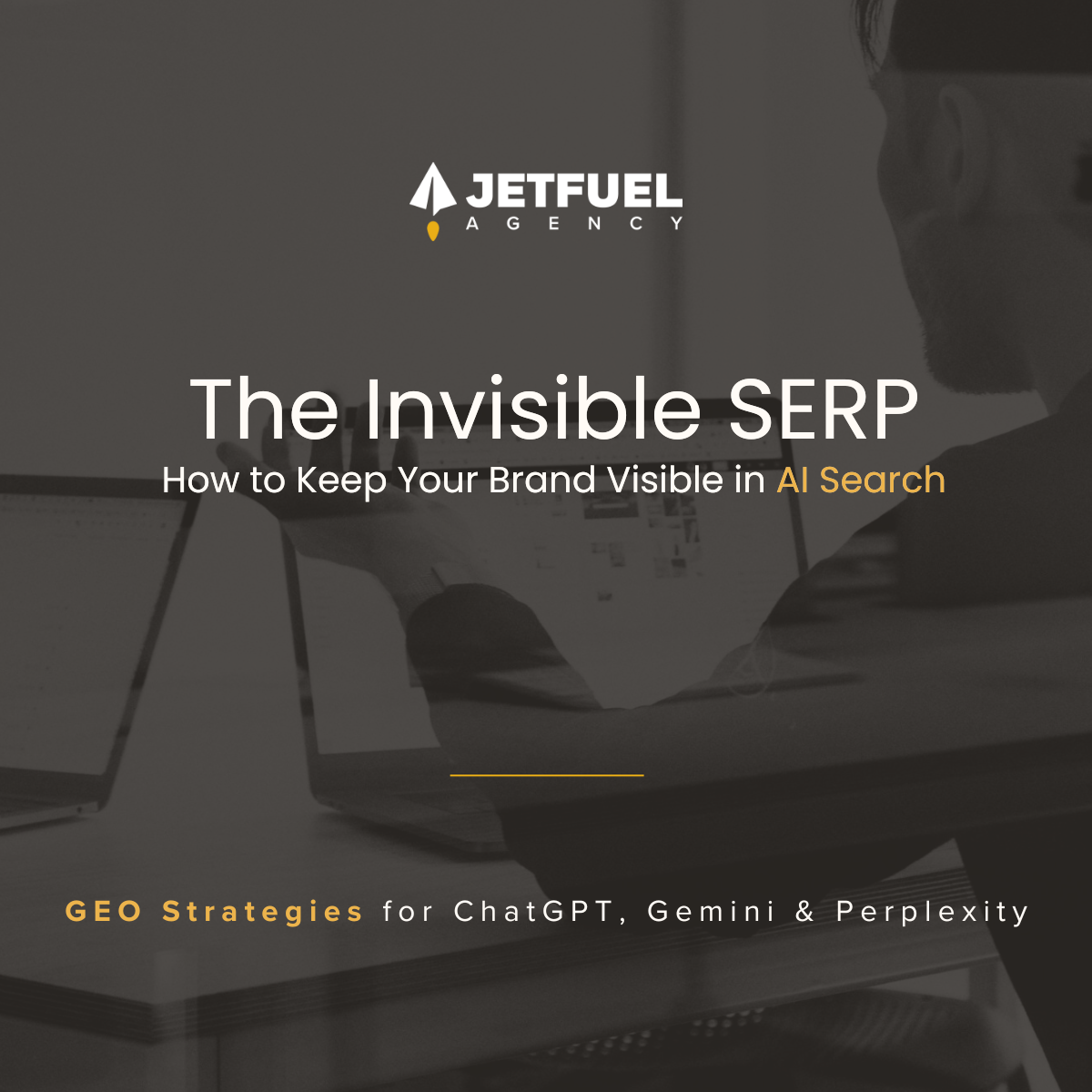 Cover image for Jetfuel Agency blog post "The Invisible SERP: How to Keep Your Brand Visible in AI Search" showing a professional at a laptop, with text overlay about GEO strategies for ChatGPT, Gemini, and Perplexity.